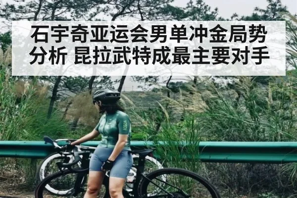 石宇奇亚运会男单冲金局势分析 昆拉武特成最主要对手